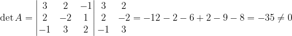 \dpi{120} \det A=\begin{vmatrix} 3 & 2 & -1\\ 2 & -2 & 1\\ -1& 3 & 2 \end{vmatrix}\begin{matrix} 3 & 2\\ 2& -2\\ -1& 3 \end{matrix}=-12-2-6+2-9-8=-35\neq 0